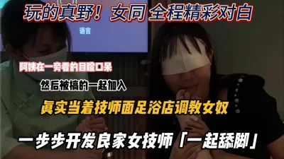 女同足浴店当着良家技师面调教女奴『新科技约炮神器到货看简阶