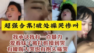 超强破处强行插入，嫩妹惨叫合集【约炮看视频水印】